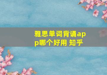 雅思单词背诵app哪个好用 知乎